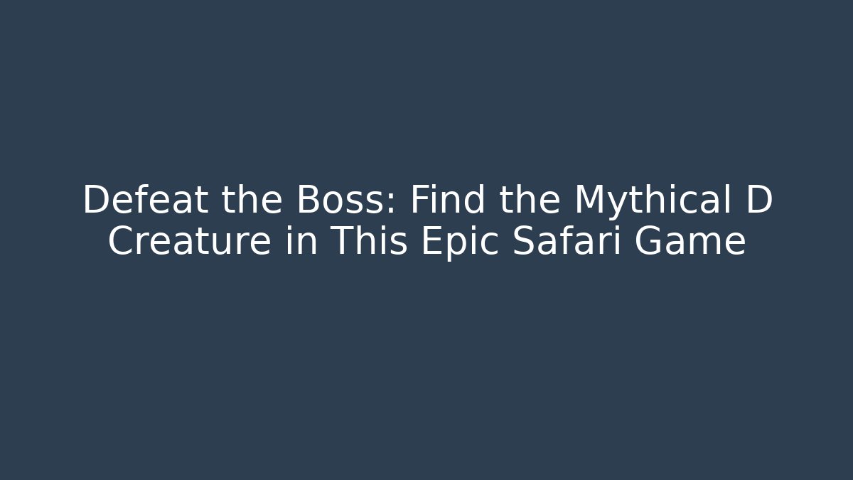 Defeat the Boss: Find the Mythical D Creature in This Epic Safari Game
