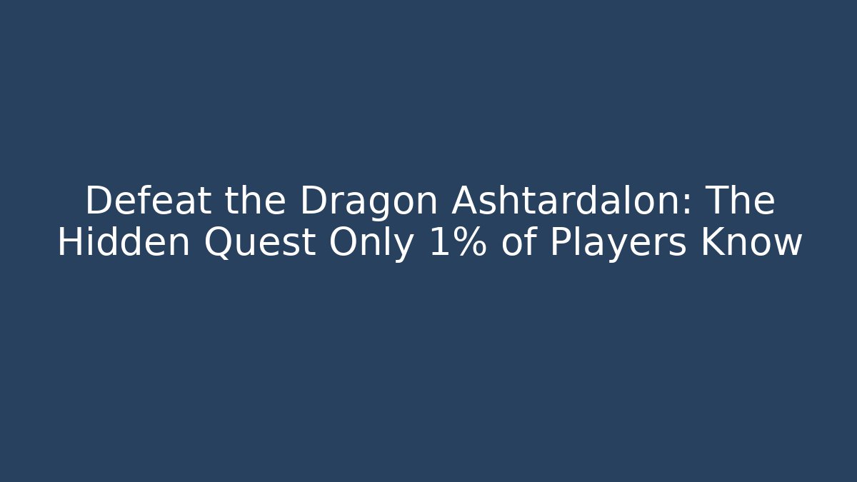 Defeat the Dragon Ashtardalon: The Hidden Quest Only 1% of Players Know