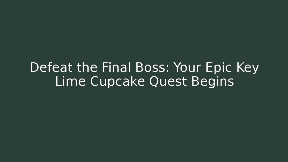 Defeat the Final Boss: Your Epic Key Lime Cupcake Quest Begins