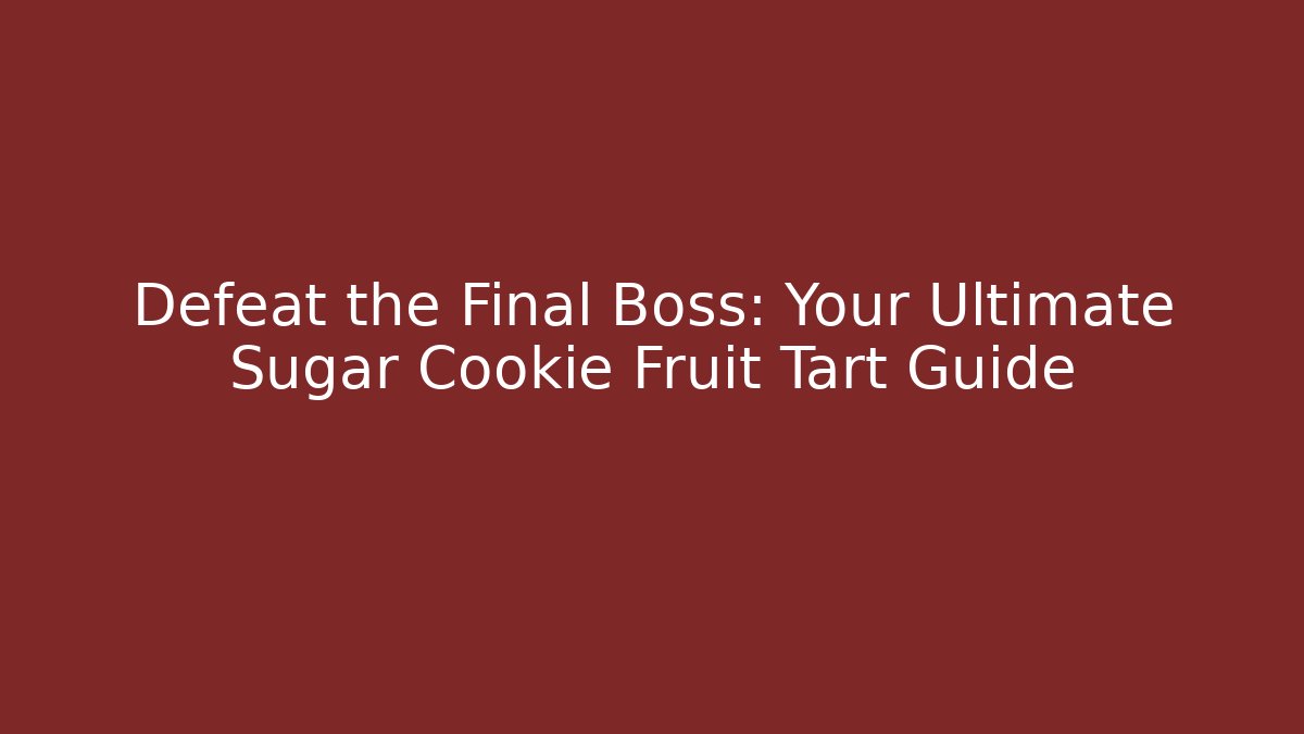 Defeat the Final Boss: Your Ultimate Sugar Cookie Fruit Tart Guide