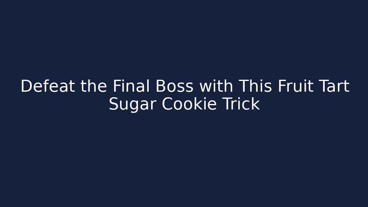 Defeat the Final Boss with This Fruit Tart Sugar Cookie Trick