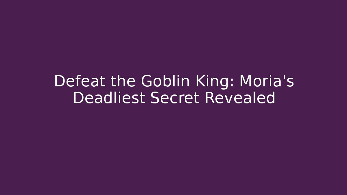 Defeat the Goblin King: Moria's Deadliest Secret Revealed