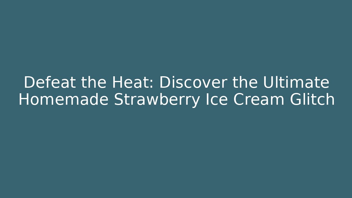 Defeat the Heat: Discover the Ultimate Homemade Strawberry Ice Cream Glitch