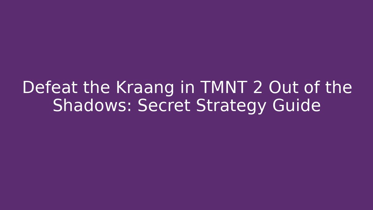 Defeat the Kraang in TMNT 2 Out of the Shadows: Secret Strategy Guide