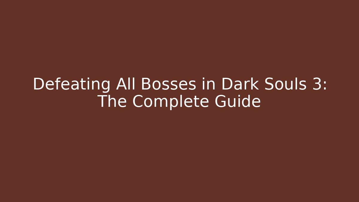 Defeating All Bosses in Dark Souls 3: The Complete Guide