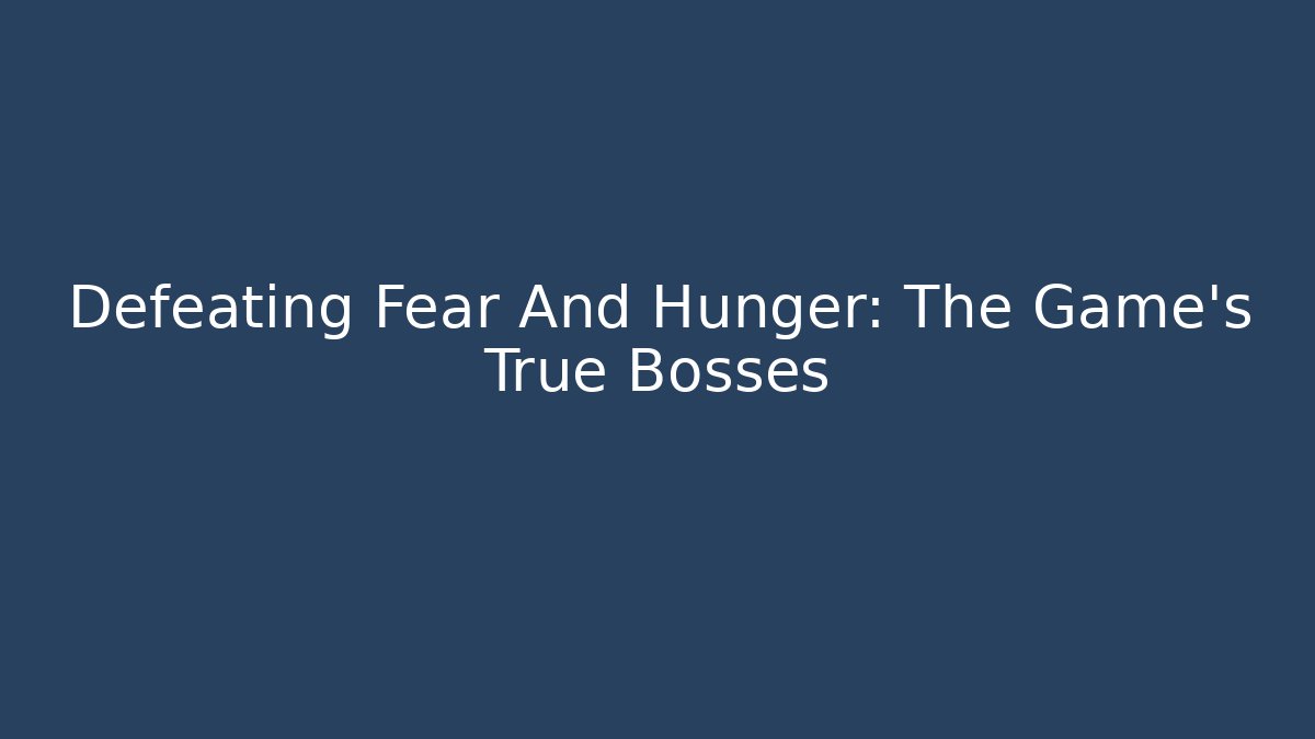 Defeating Fear And Hunger: The Game's True Bosses