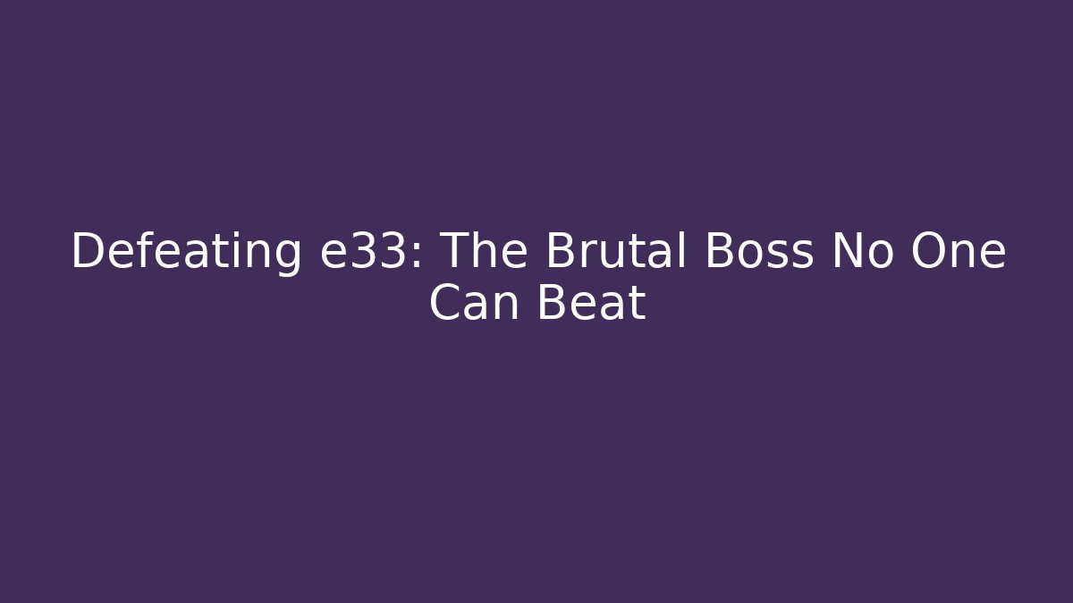 Defeating e33: The Brutal Boss No One Can Beat