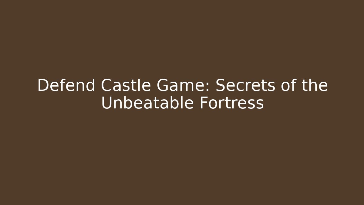 Defend Castle Game: Secrets of the Unbeatable Fortress