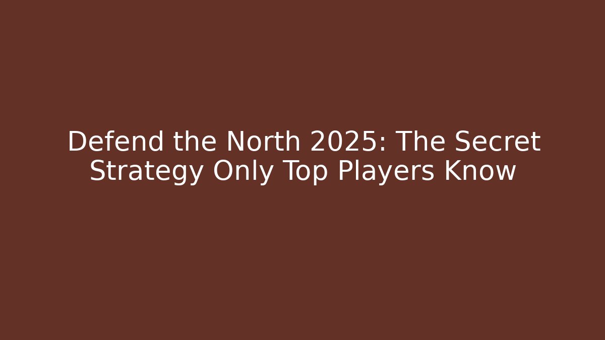 Defend the North 2025: The Secret Strategy Only Top Players Know