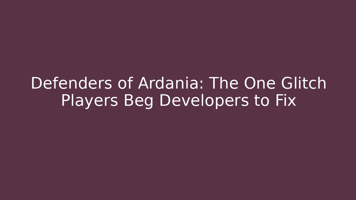 Defenders of Ardania: The One Glitch Players Beg Developers to Fix