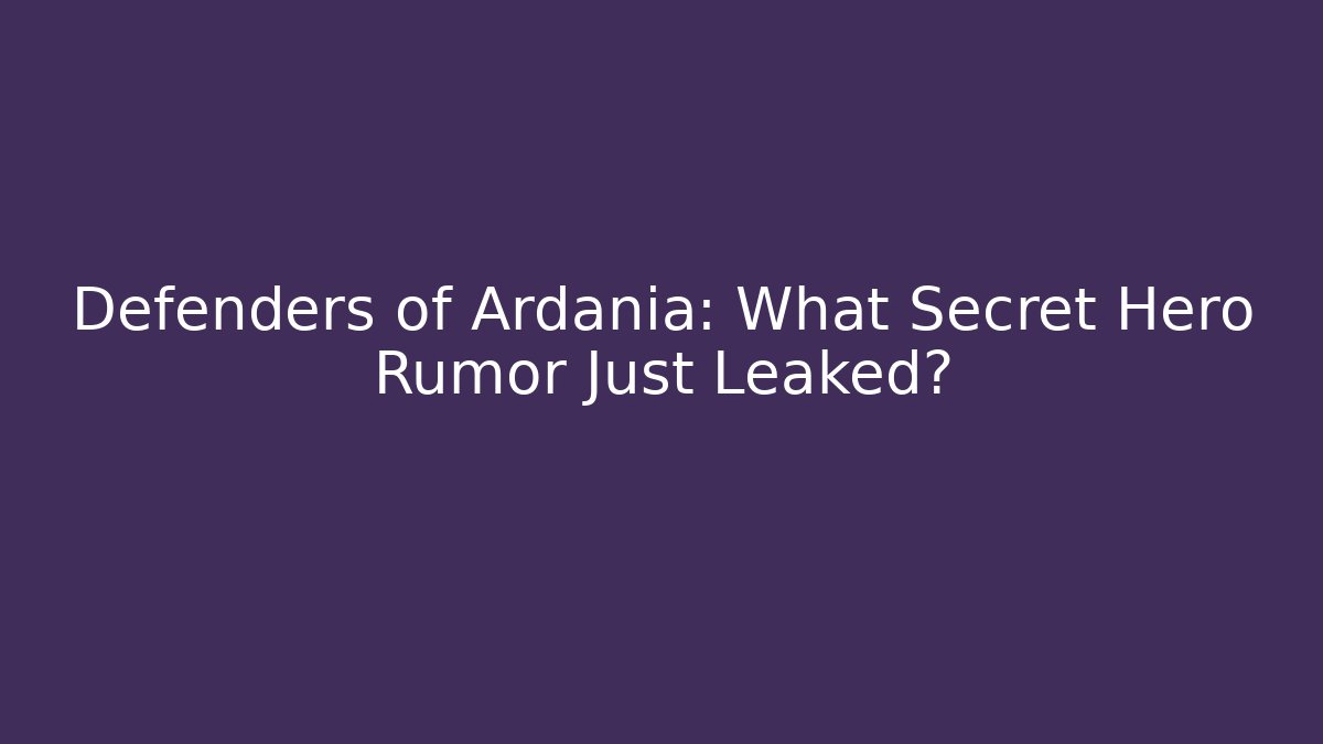 Defenders of Ardania: What Secret Hero Rumor Just Leaked?