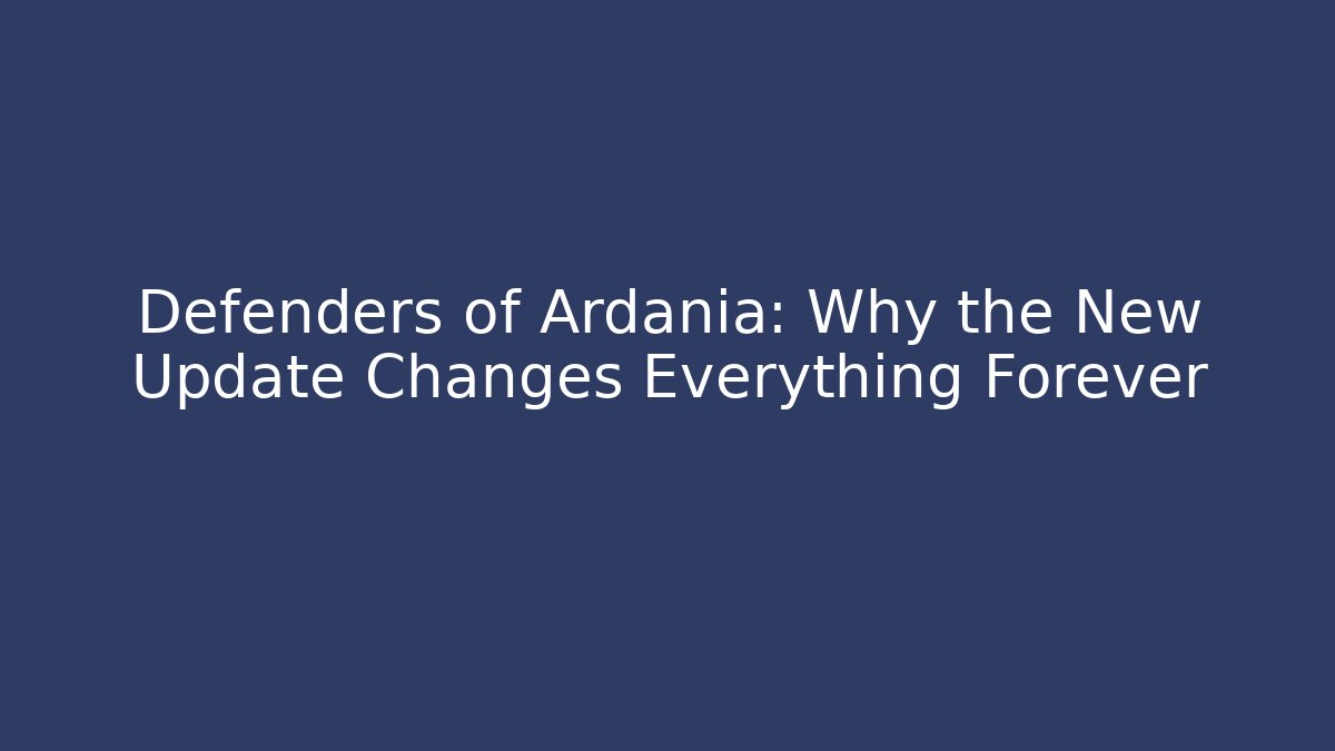 Defenders of Ardania: Why the New Update Changes Everything Forever
