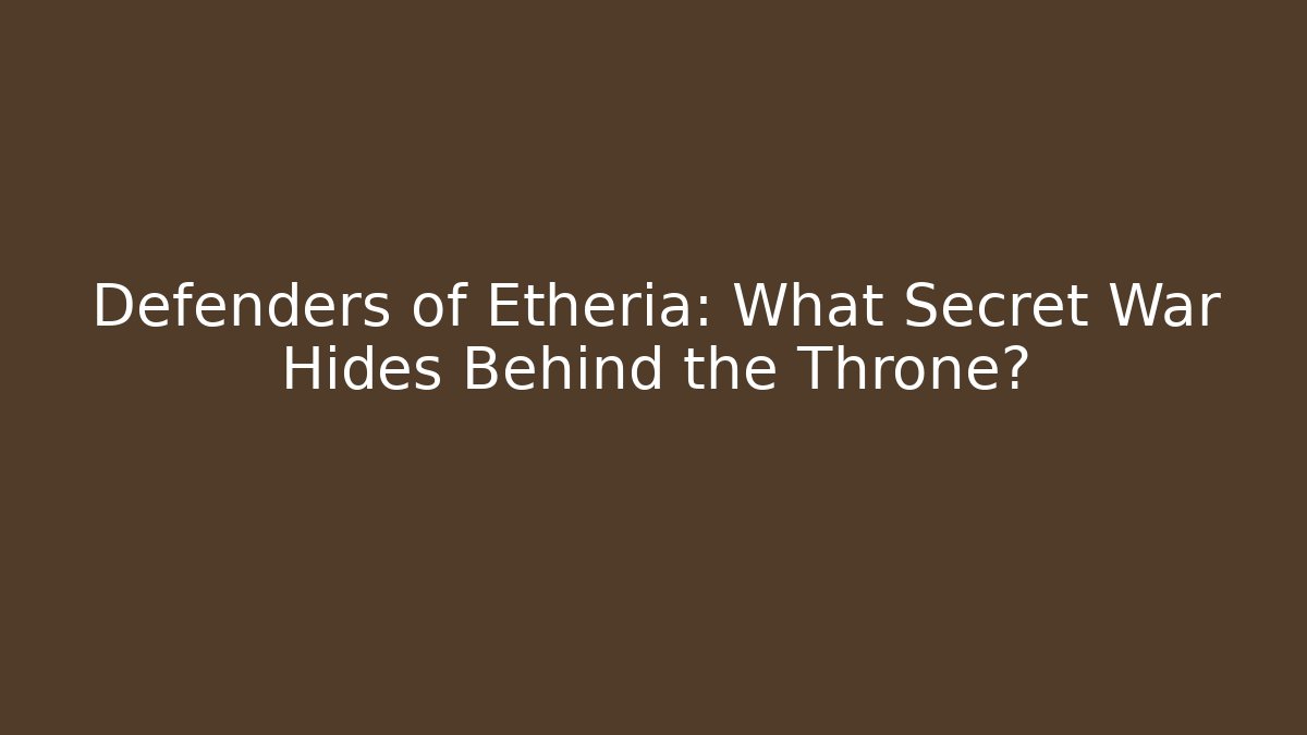 Defenders of Etheria: What Secret War Hides Behind the Throne?