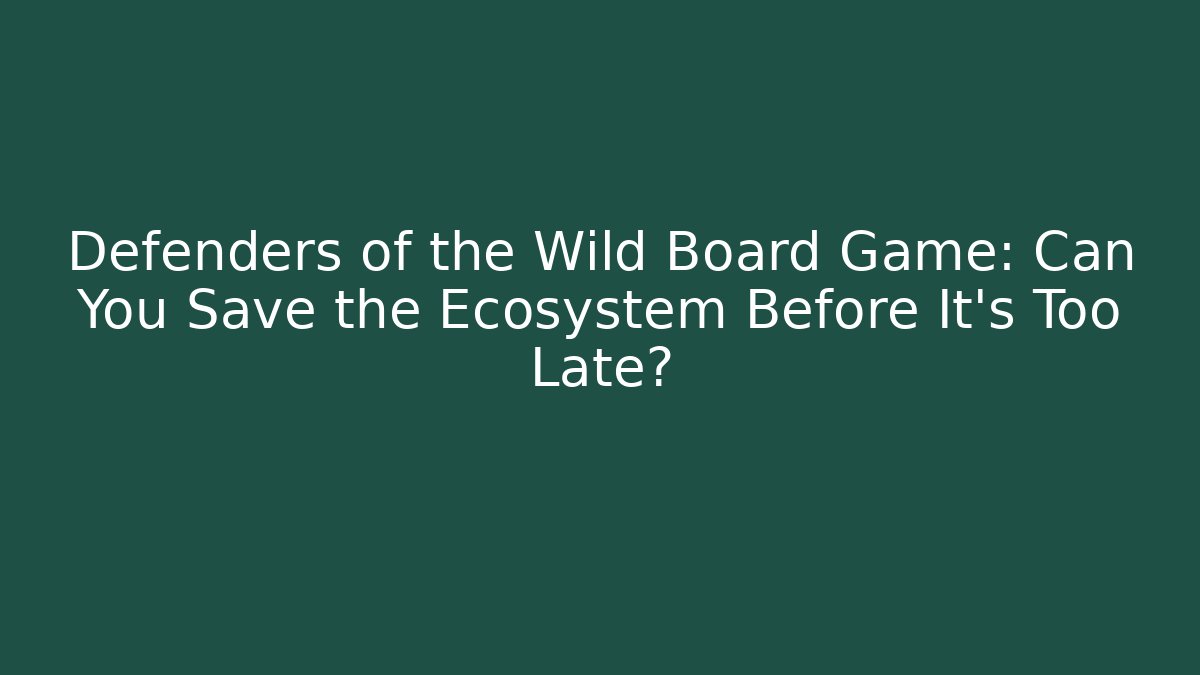 Defenders of the Wild Board Game: Can You Save the Ecosystem Before It's Too Late?