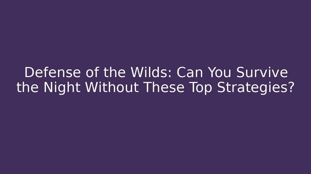 Defense of the Wilds: Can You Survive the Night Without These Top Strategies?