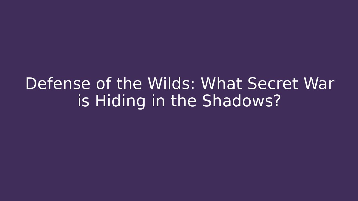 Defense of the Wilds: What Secret War is Hiding in the Shadows?