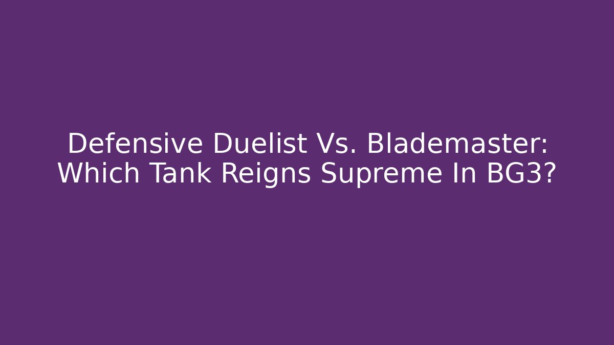 Defensive Duelist Vs. Blademaster: Which Tank Reigns Supreme In BG3?