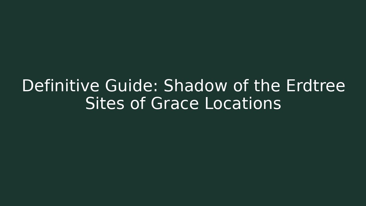 Definitive Guide: Shadow of the Erdtree Sites of Grace Locations