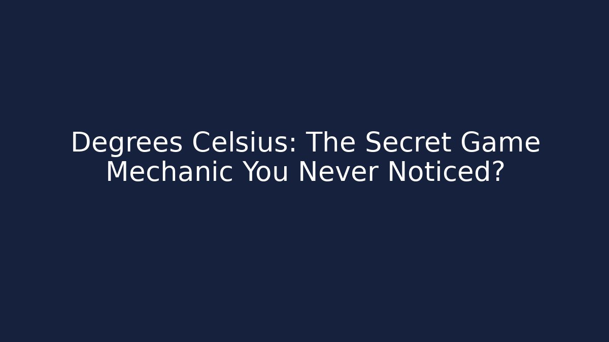 Degrees Celsius: The Secret Game Mechanic You Never Noticed?