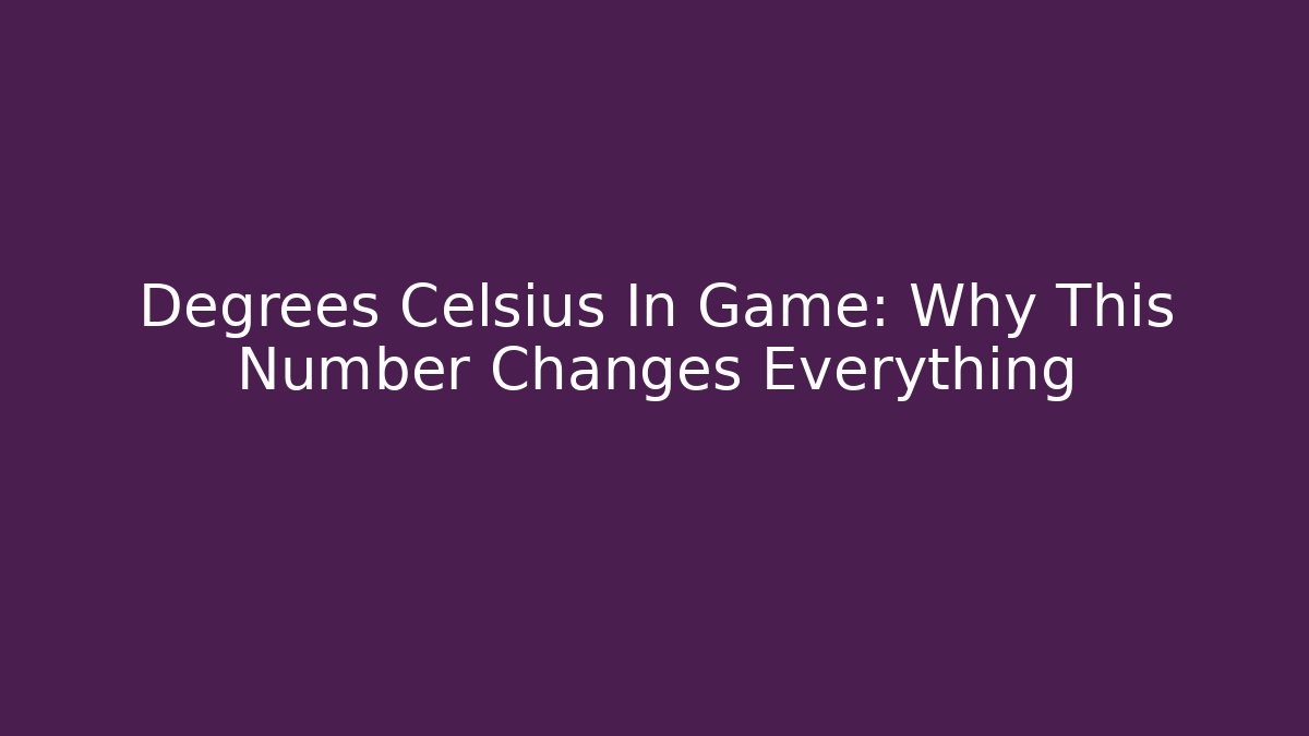 Degrees Celsius In Game: Why This Number Changes Everything