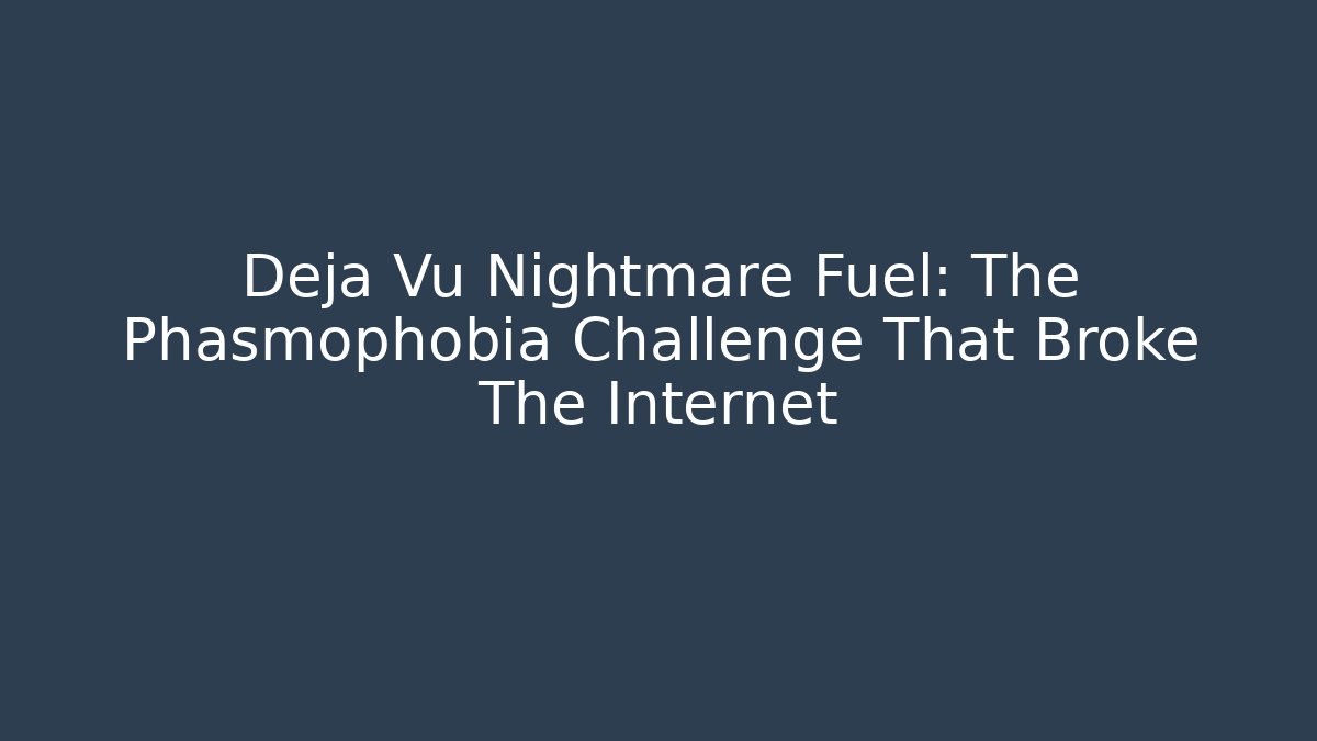 Deja Vu Nightmare Fuel: The Phasmophobia Challenge That Broke The Internet