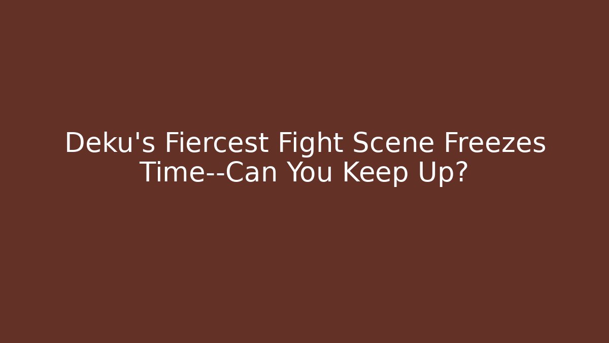 Deku's Fiercest Fight Scene Freezes Time—Can You Keep Up?
