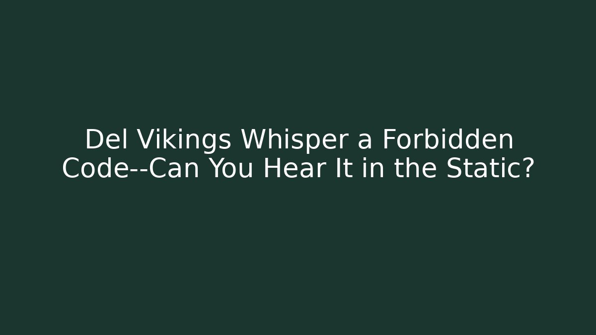 Del Vikings Whisper a Forbidden Code—Can You Hear It in the Static?