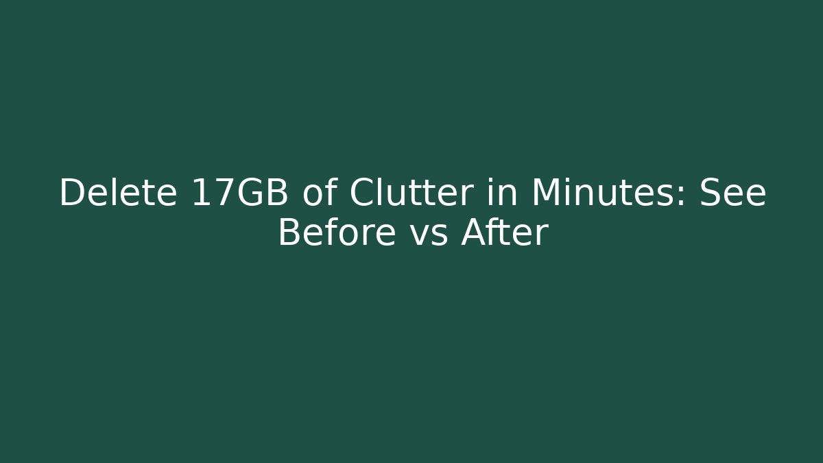 Delete 17GB of Clutter in Minutes: See Before vs After