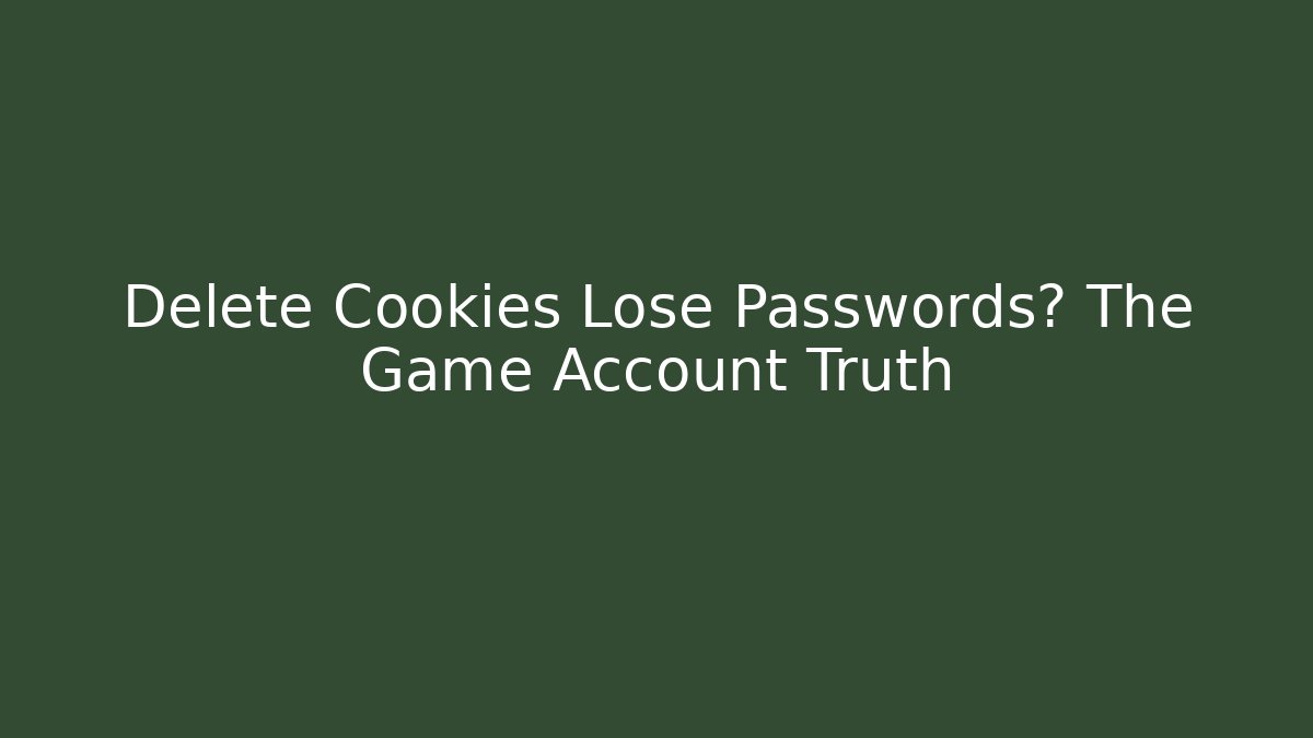 Delete Cookies Lose Passwords? The Game Account Truth