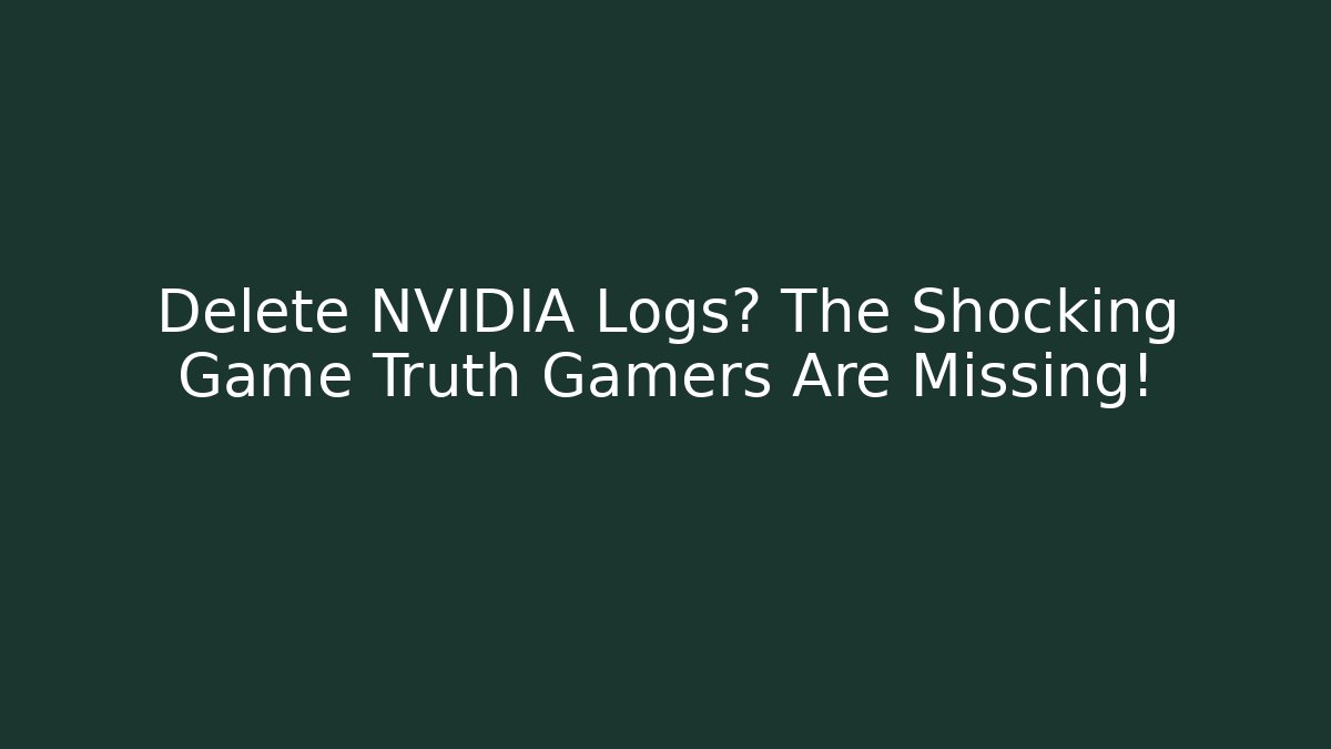 Delete NVIDIA Logs? The Shocking Game Truth Gamers Are Missing!