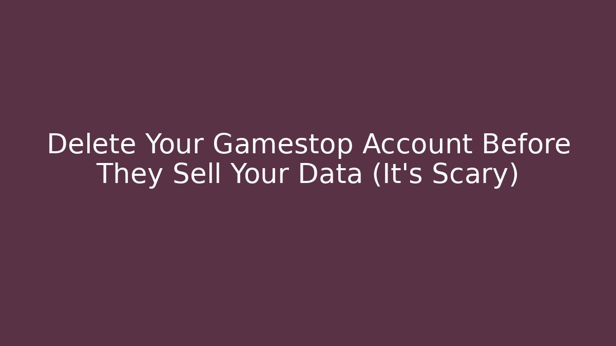 Delete Your Gamestop Account Before They Sell Your Data (It's Scary)