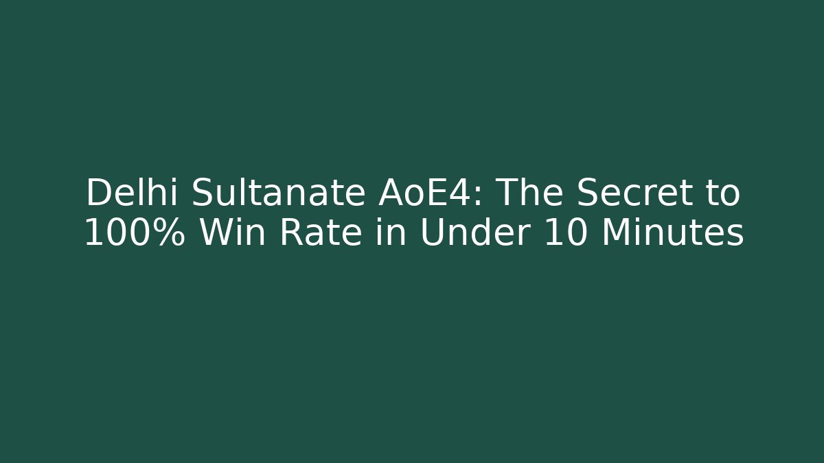Delhi Sultanate AoE4: The Secret to 100% Win Rate in Under 10 Minutes