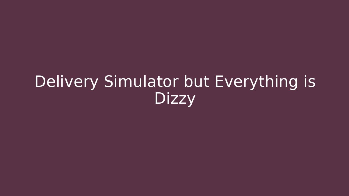 Delivery Simulator but Everything is Dizzy