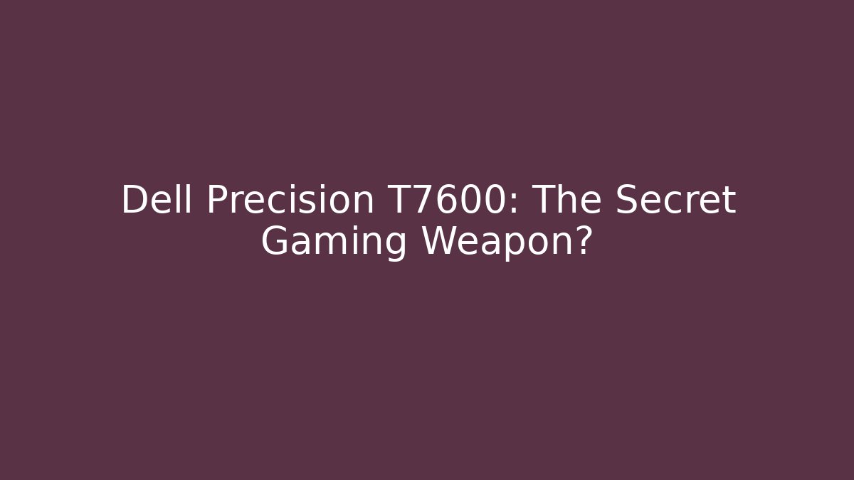 Dell Precision T7600: The Secret Gaming Weapon?