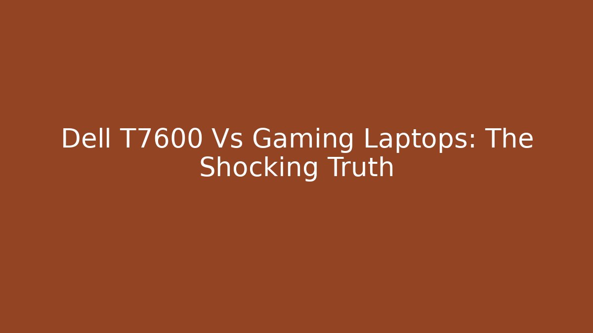 Dell T7600 Vs Gaming Laptops: The Shocking Truth