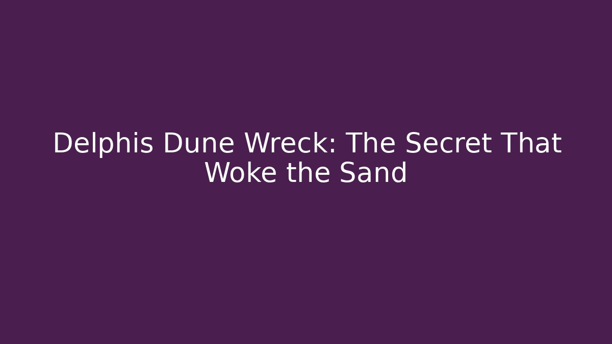 Delphis Dune Wreck: The Secret That Woke the Sand