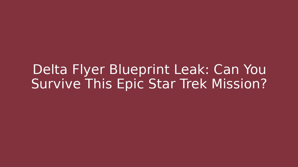 Delta Flyer Blueprint Leak: Can You Survive This Epic Star Trek Mission?