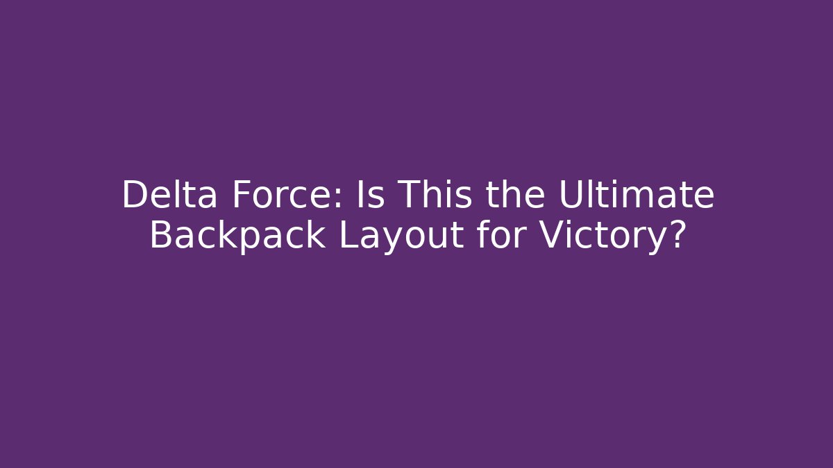 Delta Force: Is This the Ultimate Backpack Layout for Victory?