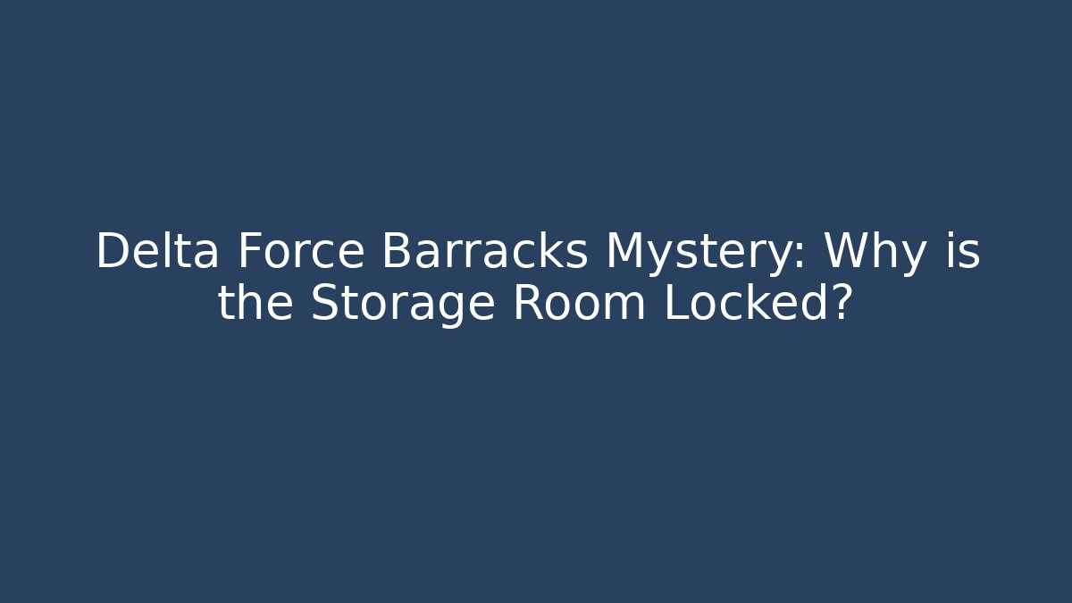 Delta Force Barracks Mystery: Why is the Storage Room Locked?