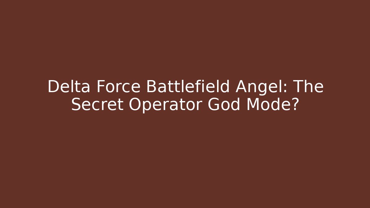 Delta Force Battlefield Angel: The Secret Operator God Mode?
