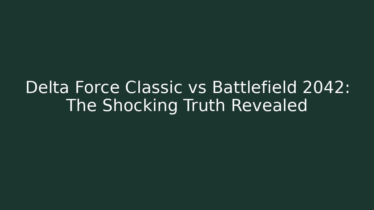 Delta Force Classic vs Battlefield 2042: The Shocking Truth Revealed