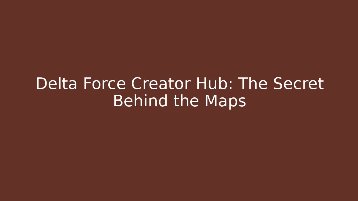 Delta Force Creator Hub: The Secret Behind the Maps - Critter Realm
