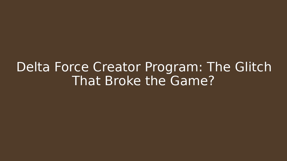 Delta Force Creator Program: The Glitch That Broke the Game?