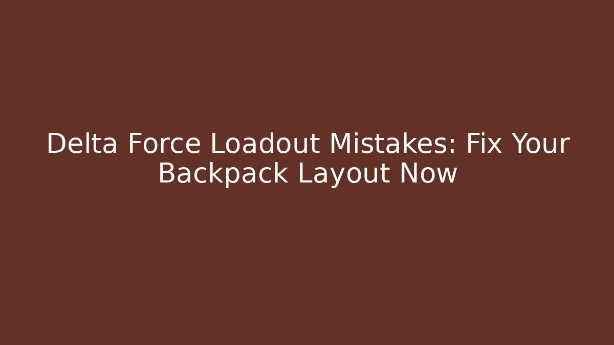 Delta Force Loadout Mistakes: Fix Your Backpack Layout Now - Critter Realm