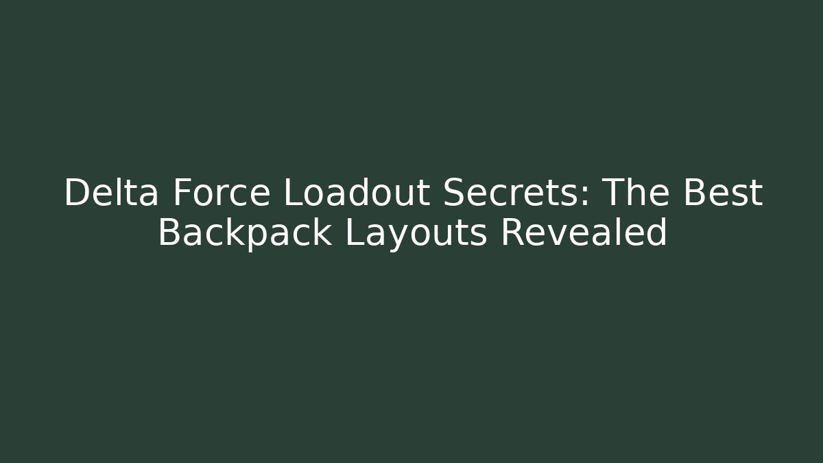 Delta Force Loadout Secrets: The Best Backpack Layouts Revealed