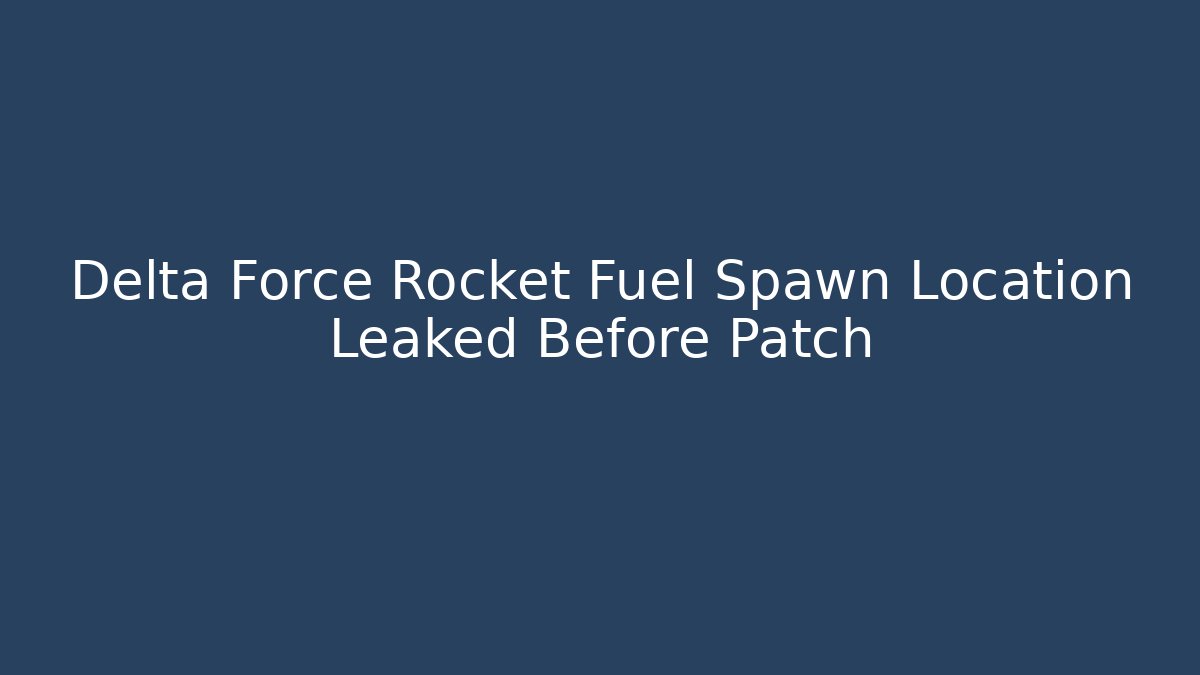 Delta Force Rocket Fuel Spawn Location Leaked Before Patch - Critter Realm