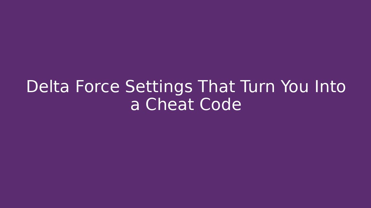 Delta Force Settings That Turn You Into a Cheat Code