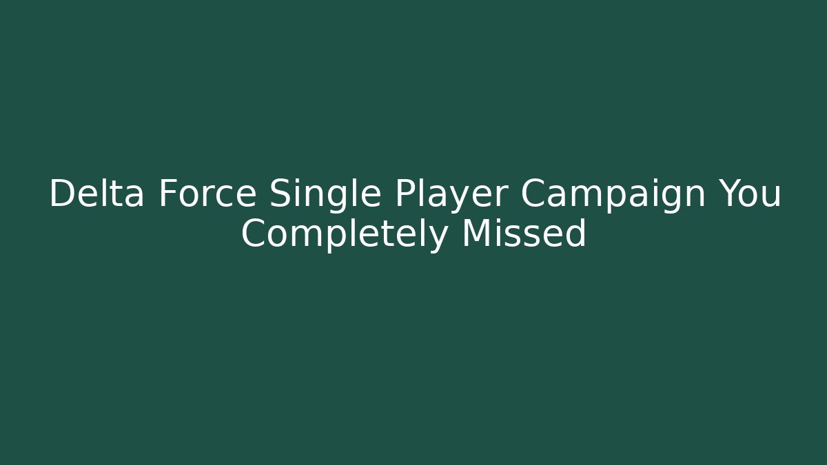 Delta Force Single Player Campaign You Completely Missed