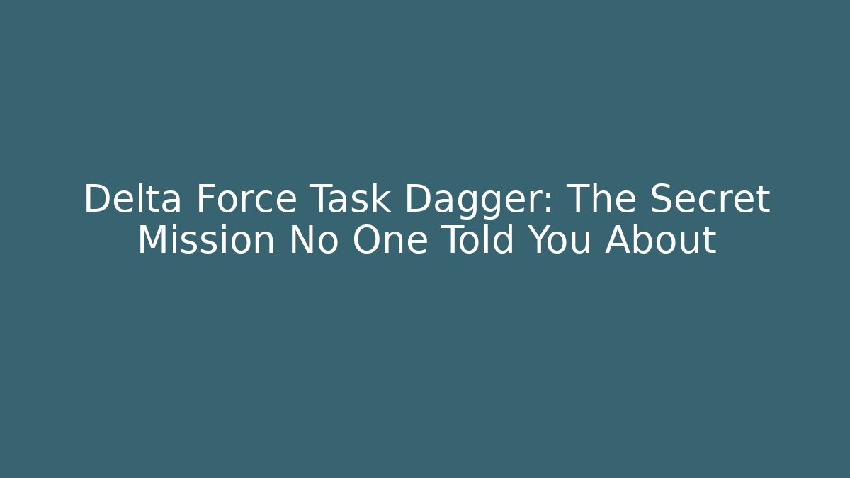 Delta Force Task Dagger: The Secret Mission No One Told You About