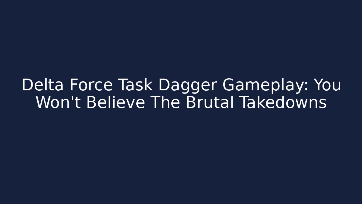 Delta Force Task Dagger Gameplay: You Won't Believe The Brutal Takedowns